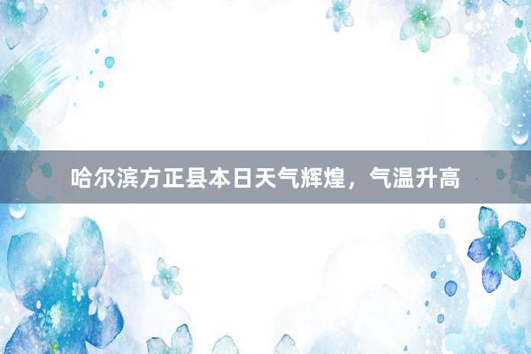 哈尔滨方正县本日天气辉煌，气温升高