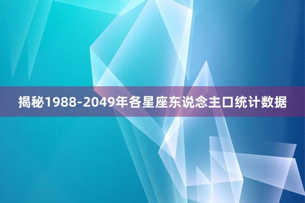 揭秘1988-2049年各星座东说念主口统计数据
