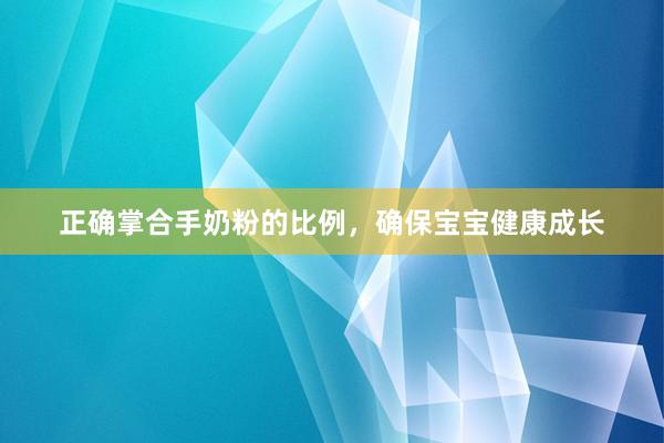 正确掌合手奶粉的比例，确保宝宝健康成长