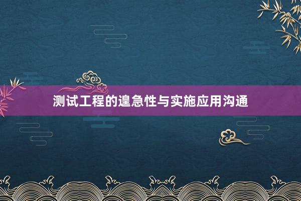 测试工程的遑急性与实施应用沟通